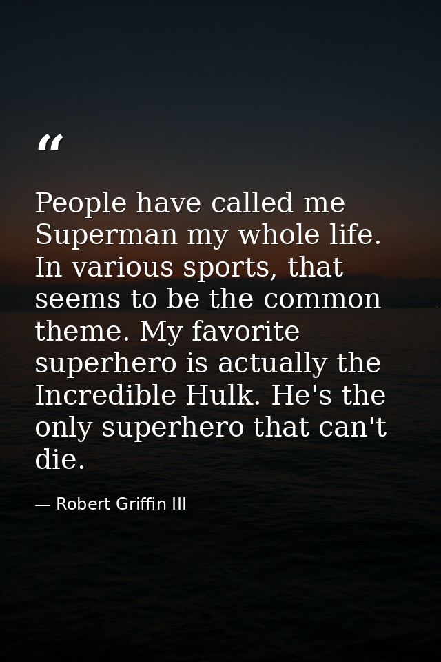 People have called me Superman my whole life. In various sports, that seems to be the common theme. My favorite superher — Robert Griffin III