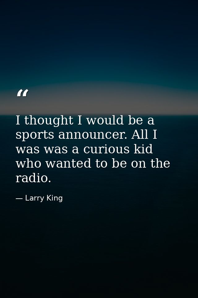 I thought I would be a sports announcer. All I was was a curious kid who wanted to be on the radio. — Larry King