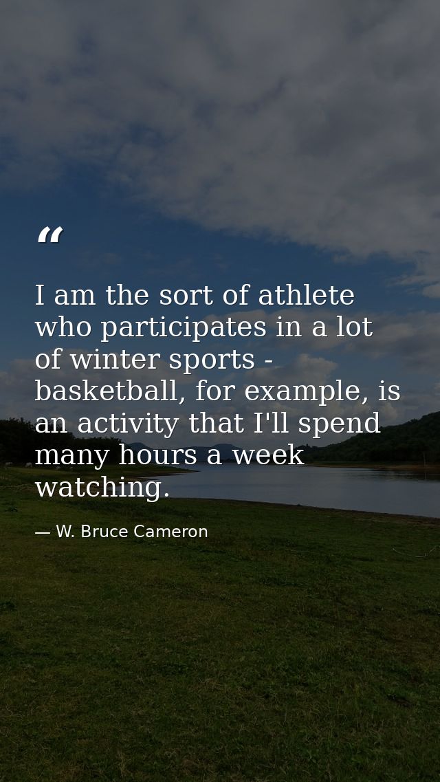 I am the sort of athlete who participates in a lot of winter sports - basketball, for example, is an activity that I'll  — W. Bruce Cameron