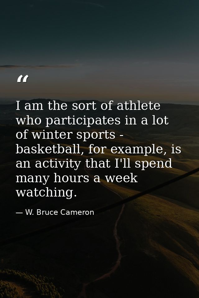 I am the sort of athlete who participates in a lot of winter sports - basketball, for example, is an activity that I'll  — W. Bruce Cameron