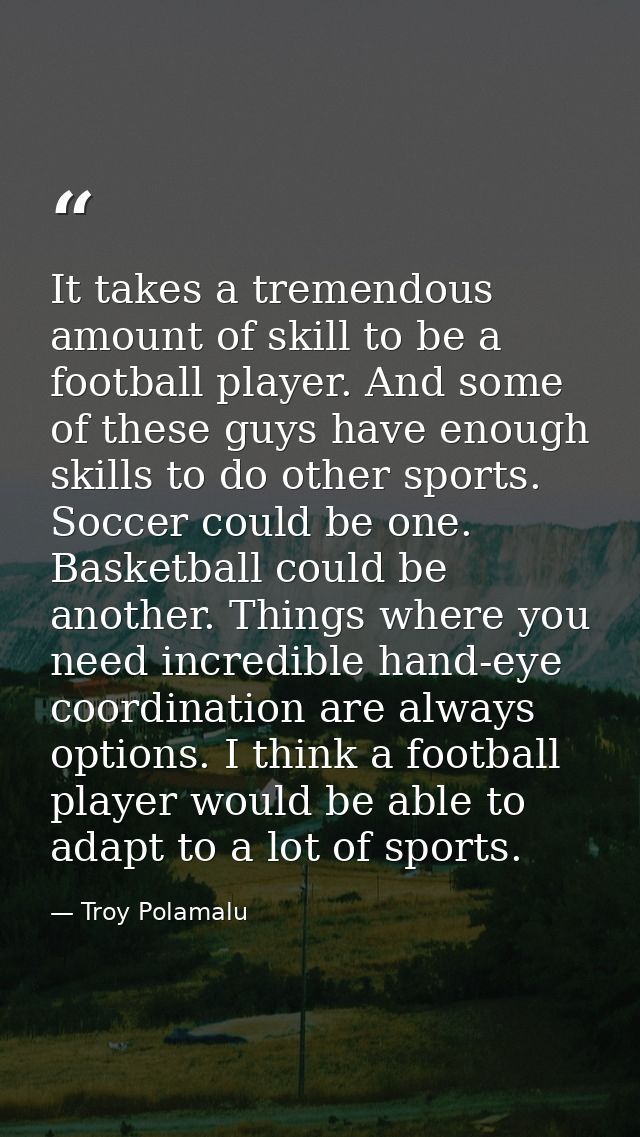 It takes a tremendous amount of skill to be a football player. And some of these guys have enough skills to do other spo — Troy Polamalu