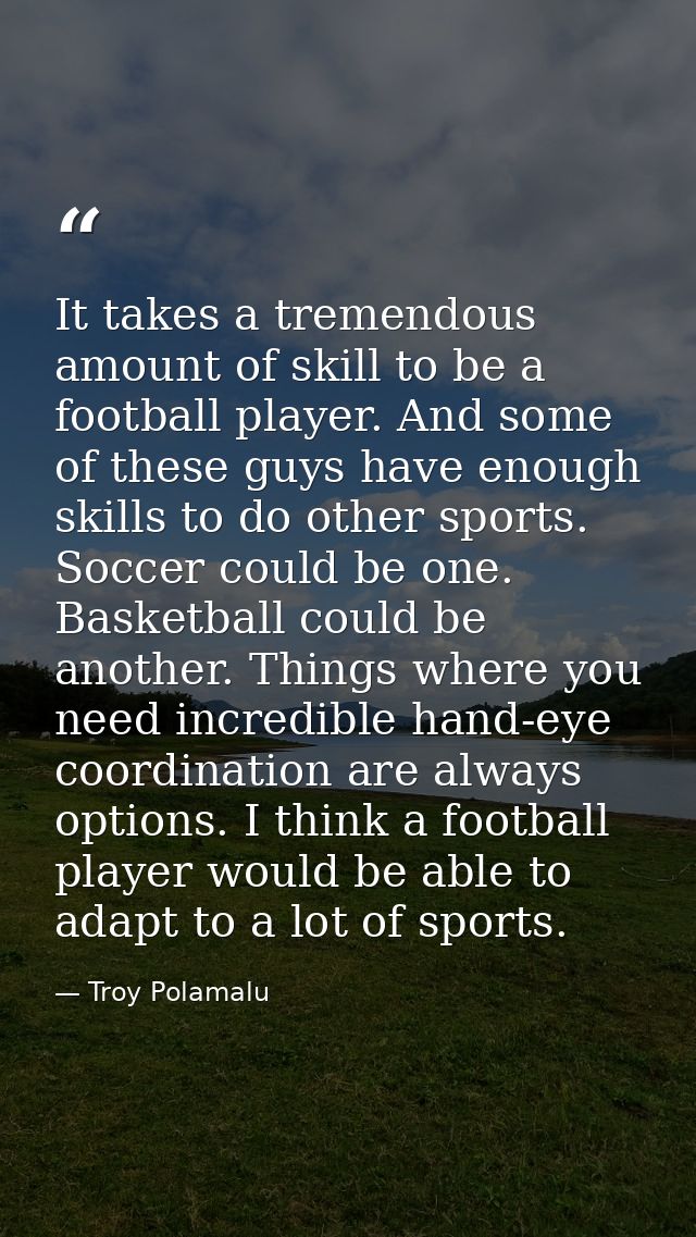 It takes a tremendous amount of skill to be a football player. And some of these guys have enough skills to do other spo — Troy Polamalu