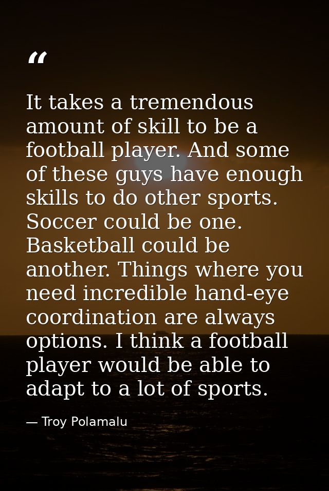 It takes a tremendous amount of skill to be a football player. And some of these guys have enough skills to do other spo — Troy Polamalu