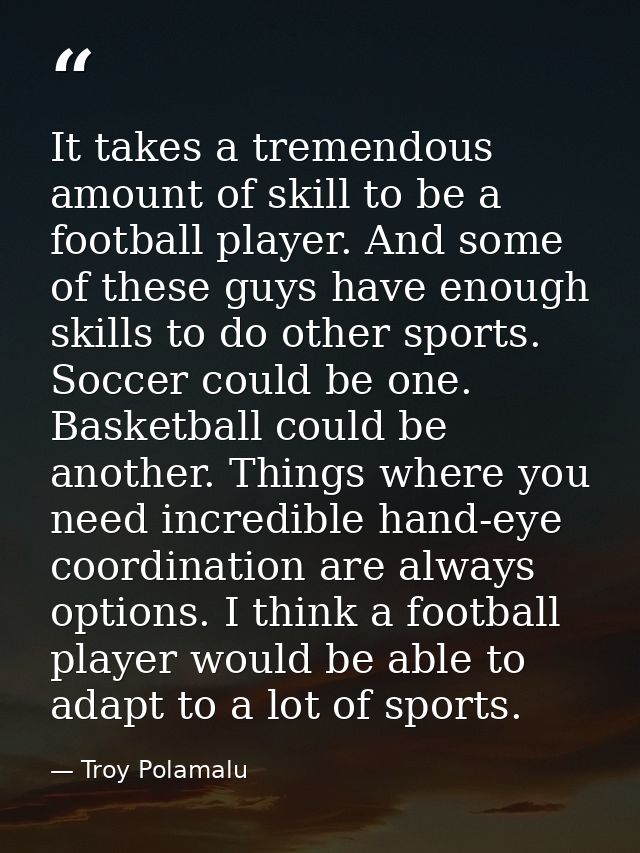 It takes a tremendous amount of skill to be a football player. And some of these guys have enough skills to do other spo — Troy Polamalu