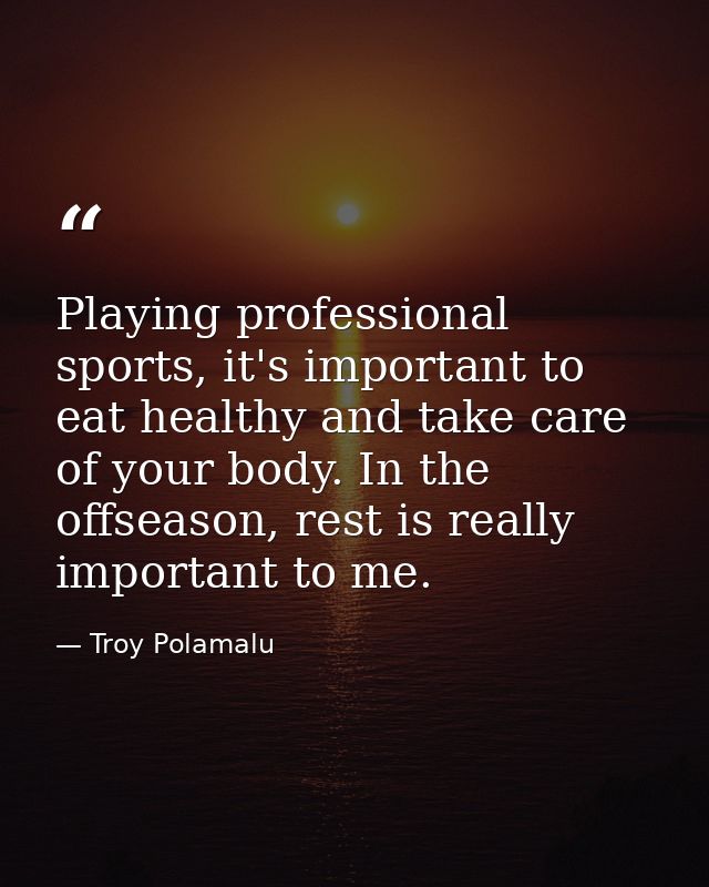 Playing professional sports, it's important to eat healthy and take care of your body. In the offseason, rest is really  — Troy Polamalu