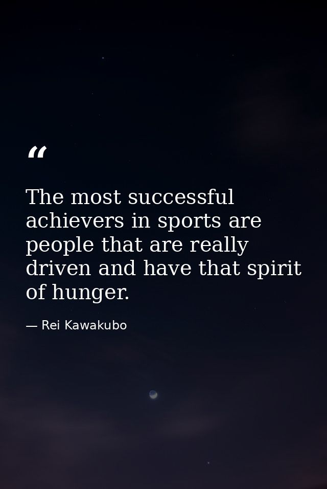 The most successful achievers in sports are people that are really driven and have that spirit of hunger. — Rei Kawakubo