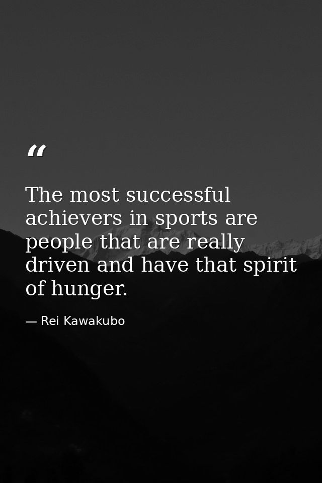 The most successful achievers in sports are people that are really driven and have that spirit of hunger. — Rei Kawakubo