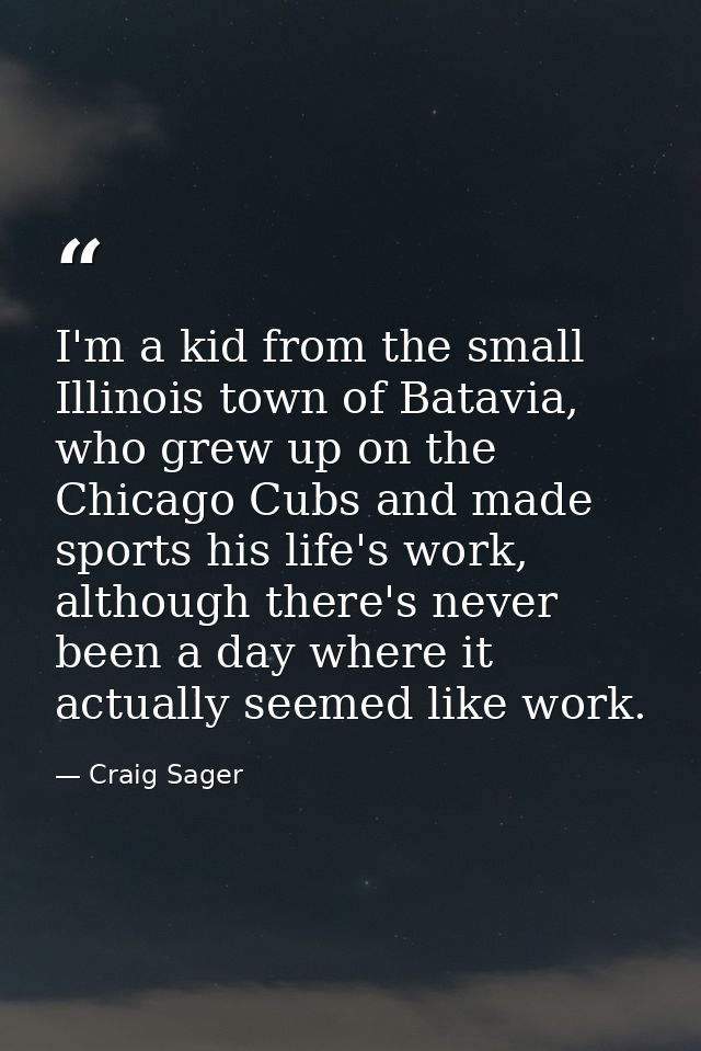 I'm a kid from the small Illinois town of Batavia, who grew up on the Chicago Cubs and made sports his life's work, alth — Craig Sager