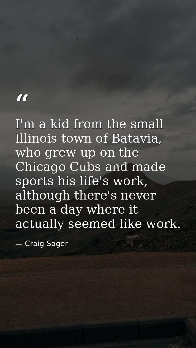 I'm a kid from the small Illinois town of Batavia, who grew up on the Chicago Cubs and made sports his life's work, alth — Craig Sager