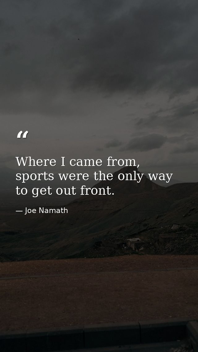 Where I came from, sports were the only way to get out front. — Joe Namath