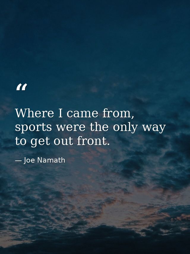Where I came from, sports were the only way to get out front. — Joe Namath