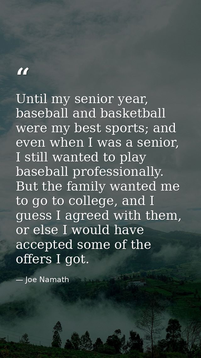 Until my senior year, baseball and basketball were my best sports; and even when I was a senior, I still wanted to play  — Joe Namath