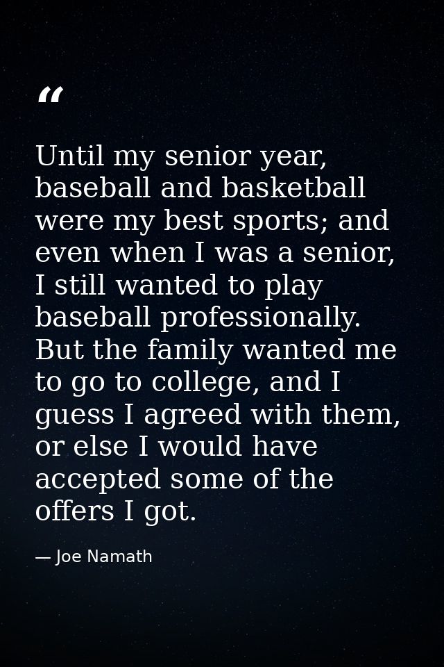Until my senior year, baseball and basketball were my best sports; and even when I was a senior, I still wanted to play  — Joe Namath
