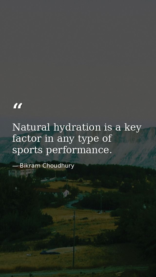 Natural hydration is a key factor in any type of sports performance. — Bikram Choudhury