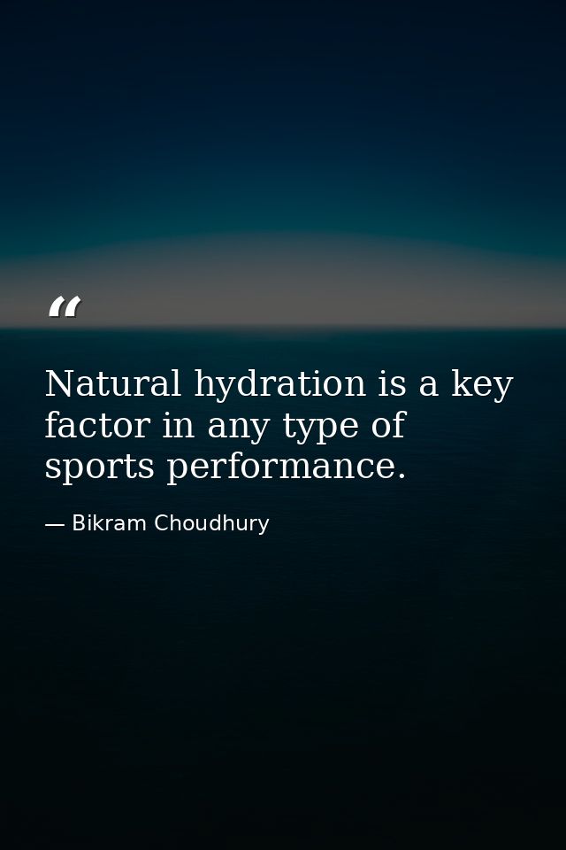 Natural hydration is a key factor in any type of sports performance. — Bikram Choudhury