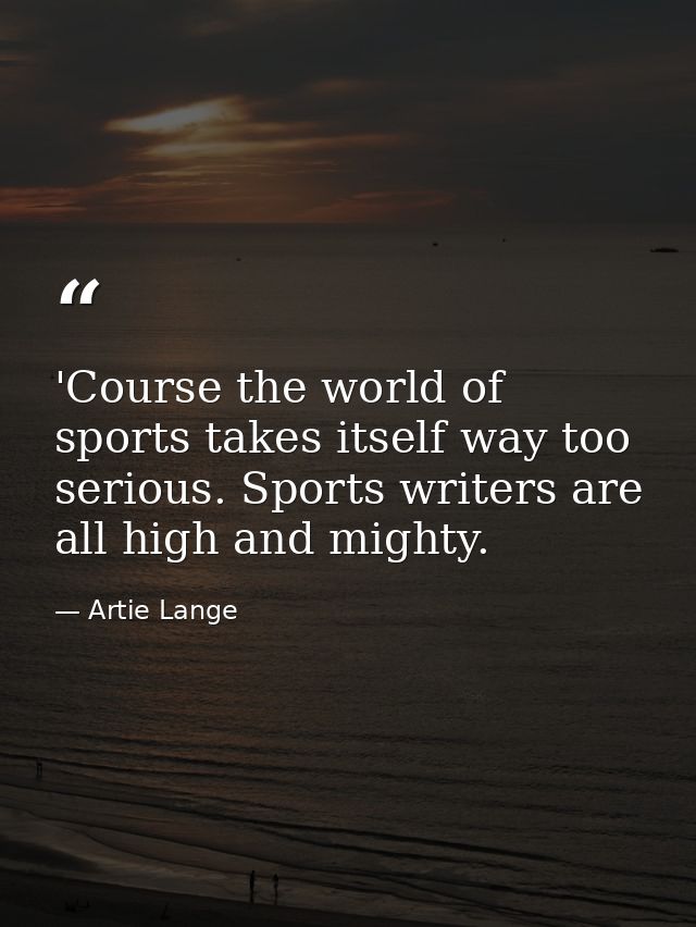 'Course the world of sports takes itself way too serious. Sports writers are all high and mighty. — Artie Lange