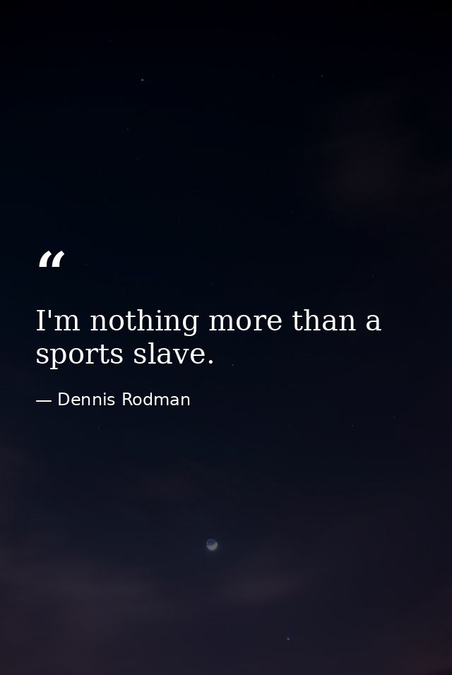 I'm nothing more than a sports slave. — Dennis Rodman