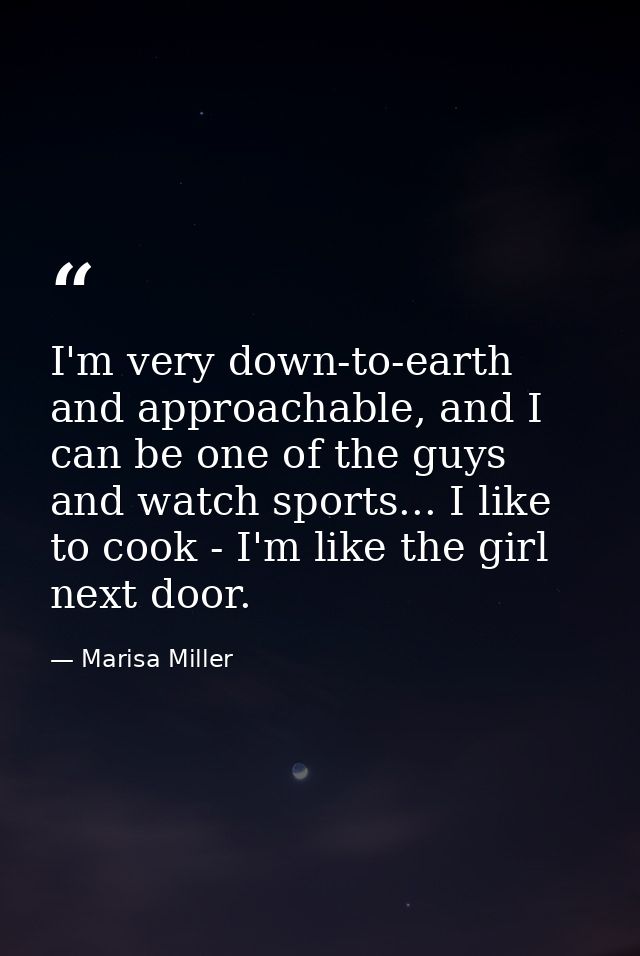 I'm very down-to-earth and approachable, and I can be one of the guys and watch sports... I like to cook - I'm like the  — Marisa Miller