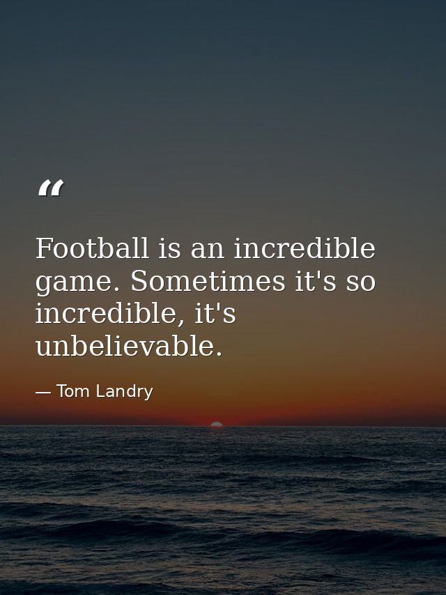Football is an incredible game. Sometimes it's so incredible, it's unbelievable. — Tom Landry