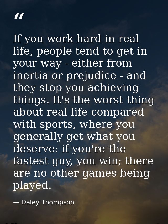 If you work hard in real life, people tend to get in your way - either from inertia or prejudice - and they stop you ach — Daley Thompson