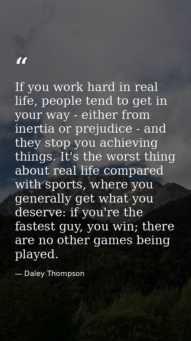 If you work hard in real life, people tend to get in your way - either from inertia or prejudice - and they stop you ach — Daley Thompson
