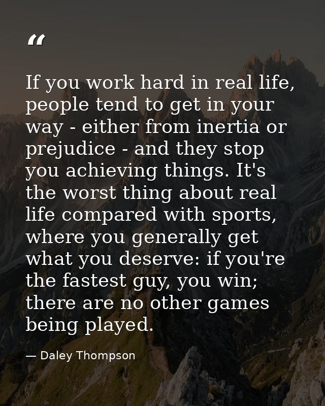 If you work hard in real life, people tend to get in your way - either from inertia or prejudice - and they stop you ach — Daley Thompson