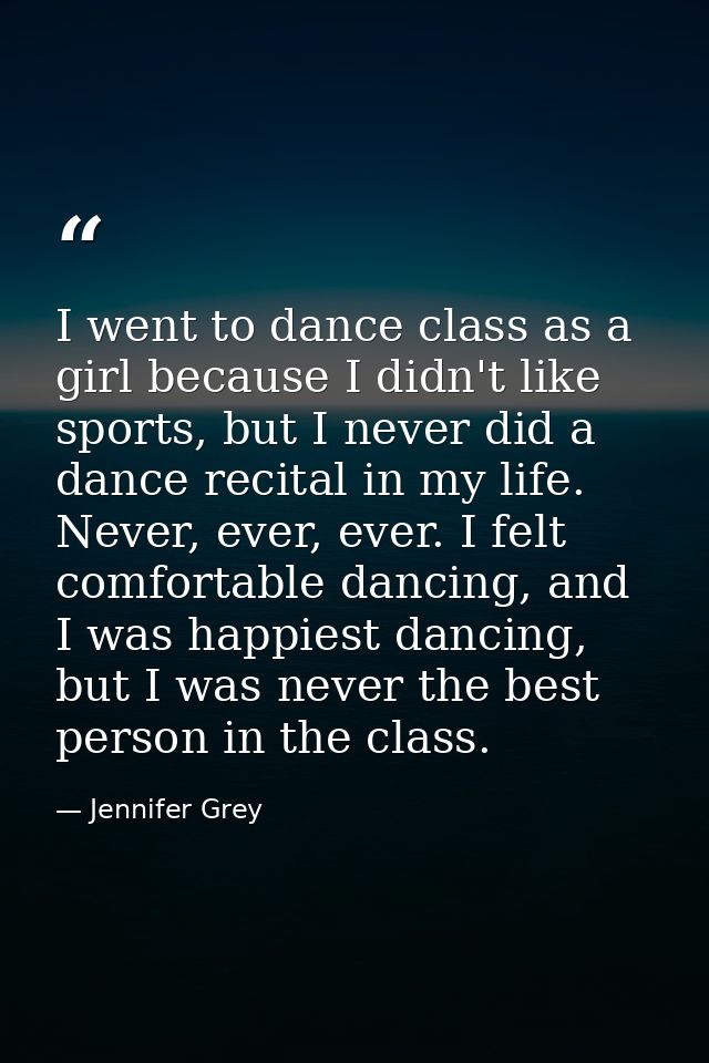 I went to dance class as a girl because I didn't like sports, but I never did a dance recital in my life. Never, ever, e — Jennifer Grey