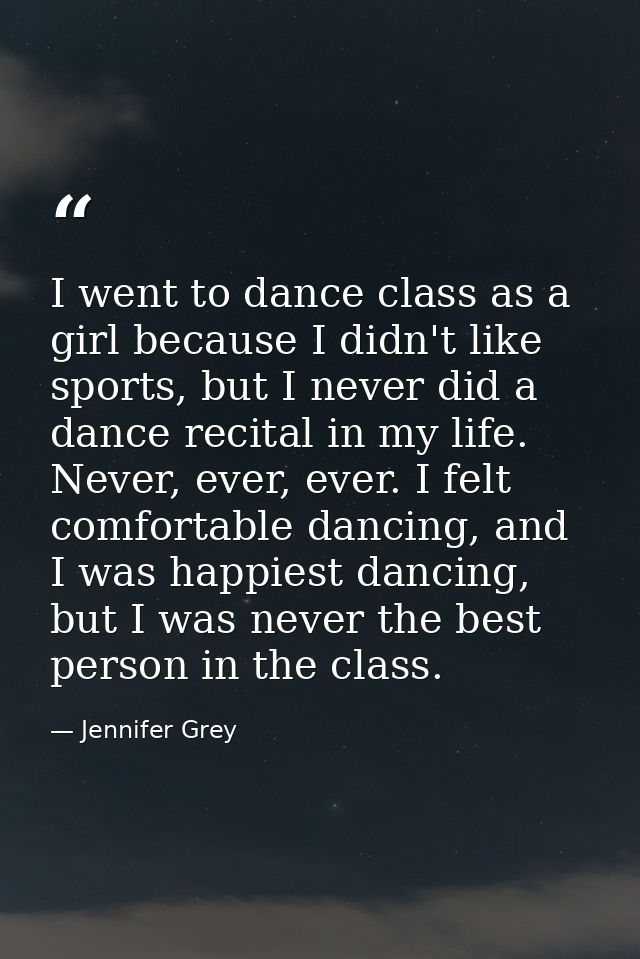 I went to dance class as a girl because I didn't like sports, but I never did a dance recital in my life. Never, ever, e — Jennifer Grey