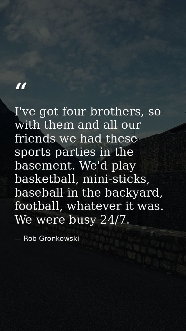 I've got four brothers, so with them and all our friends we had these sports parties in the basement. We'd play basketba — Rob Gronkowski