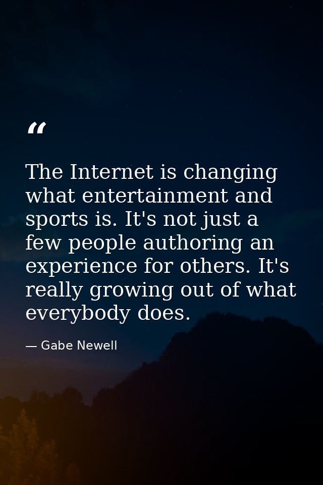 The Internet is changing what entertainment and sports is. It's not just a few people authoring an experience for others — Gabe Newell
