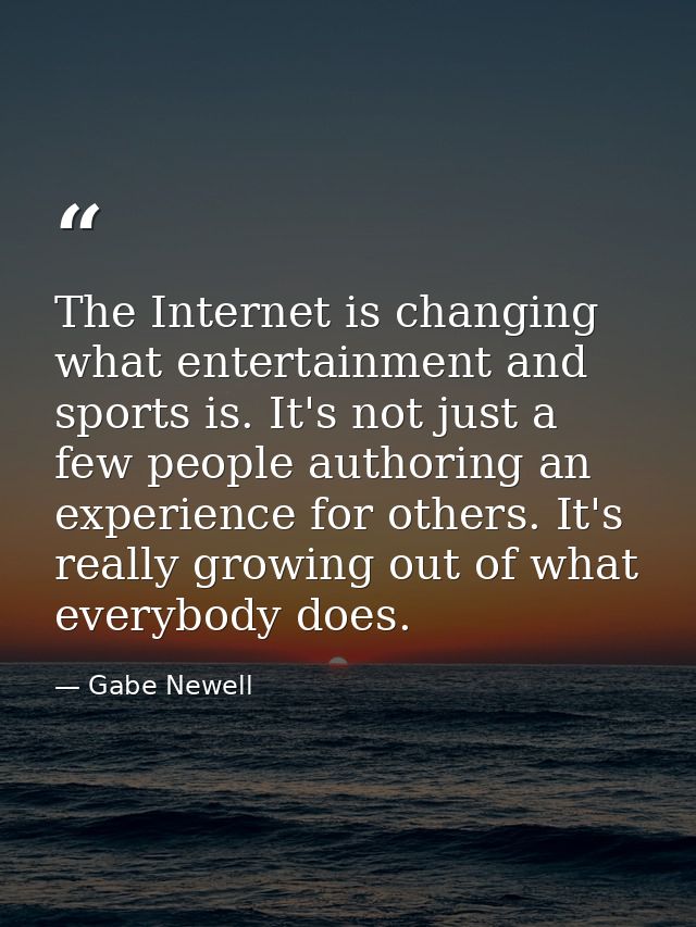 The Internet is changing what entertainment and sports is. It's not just a few people authoring an experience for others — Gabe Newell