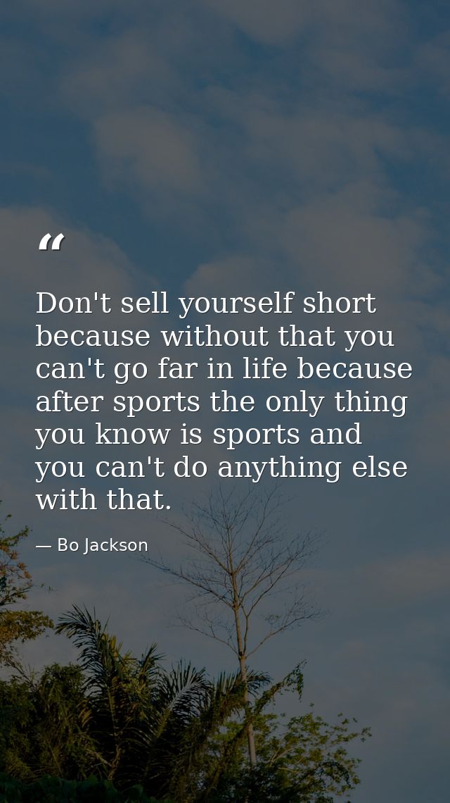 Don't sell yourself short because without that you can't go far in life because after sports the only thing you know is  — Bo Jackson