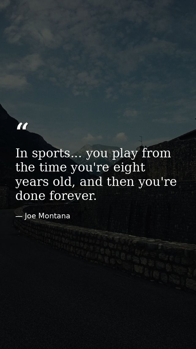 In sports... you play from the time you're eight years old, and then you're done forever. — Joe Montana