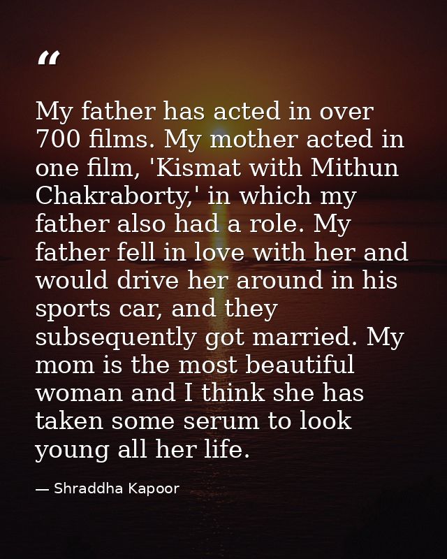 My father has acted in over 700 films. My mother acted in one film, 'Kismat with Mithun Chakraborty,' in which my father — Shraddha Kapoor