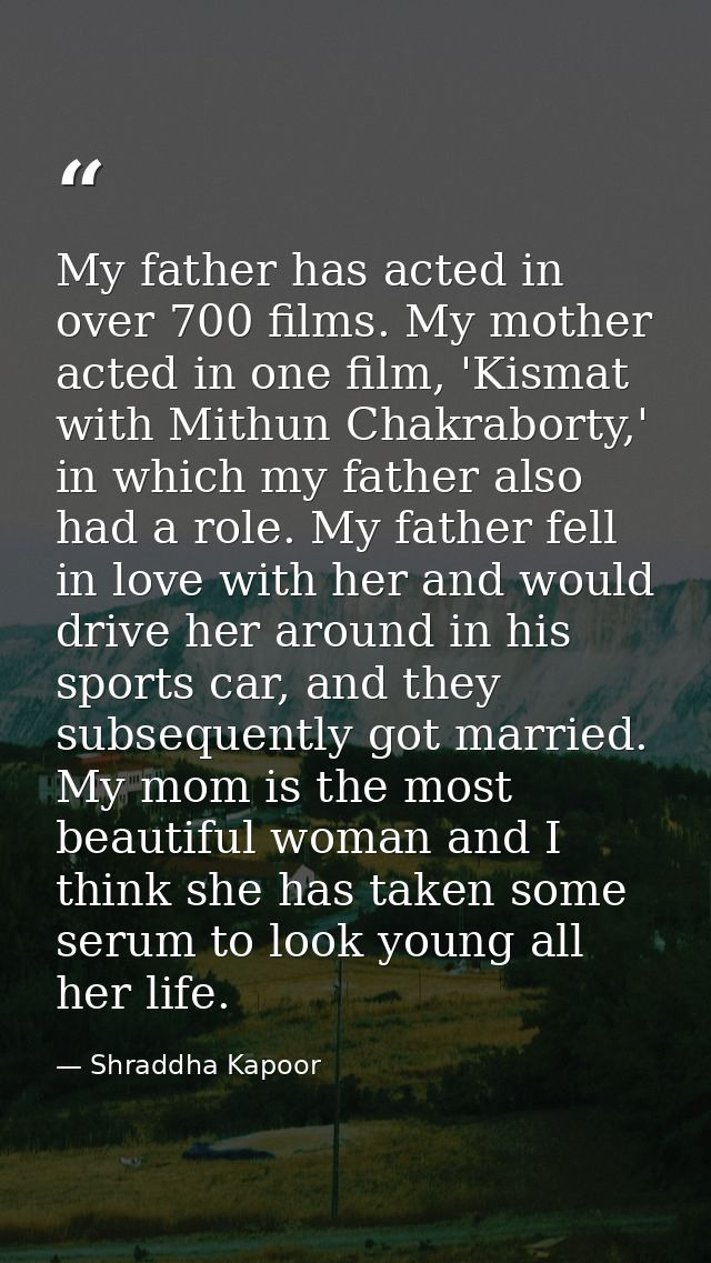 My father has acted in over 700 films. My mother acted in one film, 'Kismat with Mithun Chakraborty,' in which my father — Shraddha Kapoor