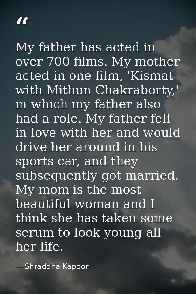 My father has acted in over 700 films. My mother acted in one film, 'Kismat with Mithun Chakraborty,' in which my father — Shraddha Kapoor