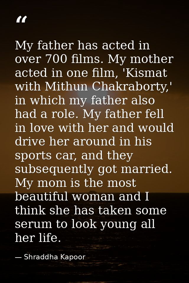 My father has acted in over 700 films. My mother acted in one film, 'Kismat with Mithun Chakraborty,' in which my father — Shraddha Kapoor