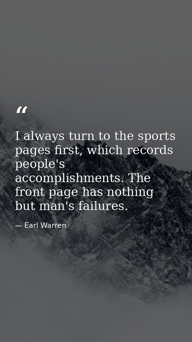 I always turn to the sports pages first, which records people's accomplishments. The front page has nothing but man's fa — Earl Warren