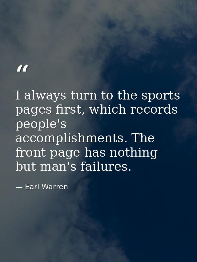 I always turn to the sports pages first, which records people's accomplishments. The front page has nothing but man's fa — Earl Warren