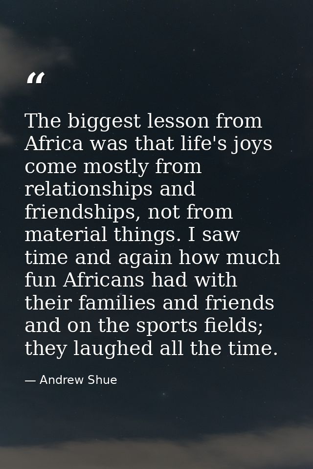 The biggest lesson from Africa was that life's joys come mostly from relationships and friendships, not from material th — Andrew Shue