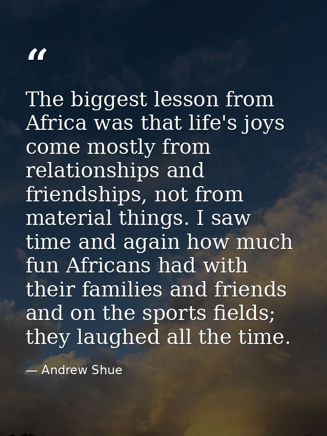 The biggest lesson from Africa was that life's joys come mostly from relationships and friendships, not from material th — Andrew Shue