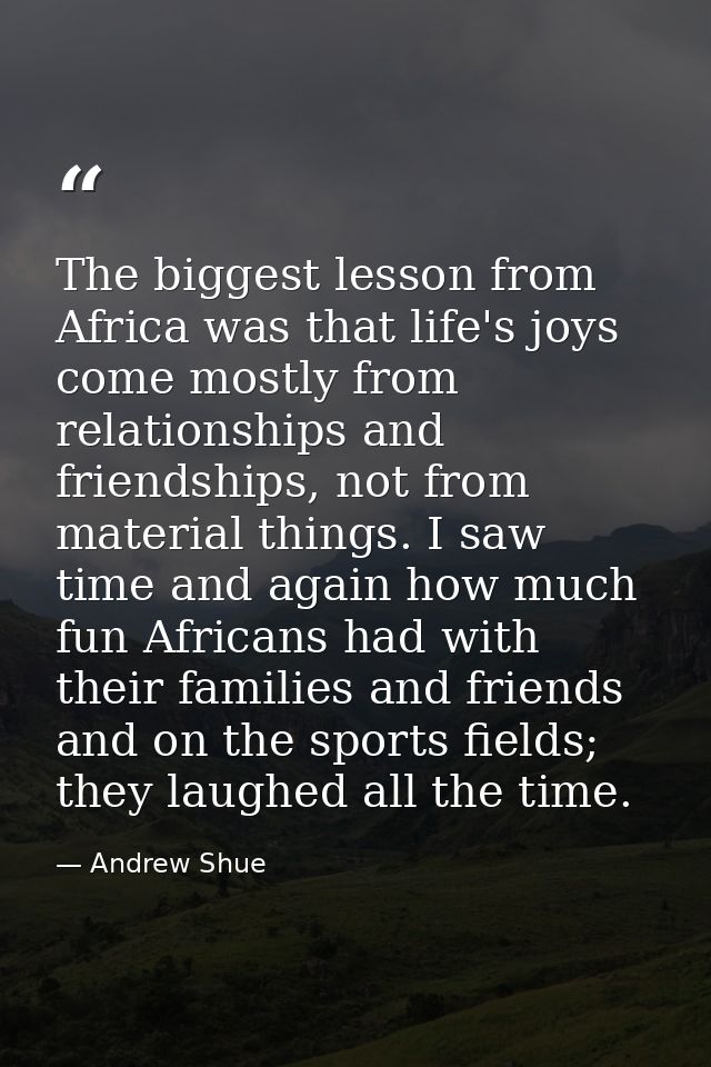 The biggest lesson from Africa was that life's joys come mostly from relationships and friendships, not from material th — Andrew Shue