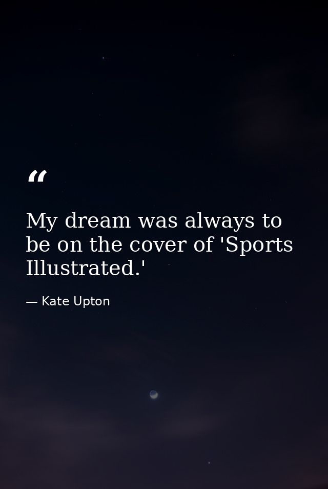 My dream was always to be on the cover of 'Sports Illustrated.' — Kate Upton