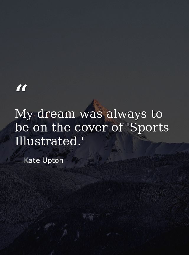 My dream was always to be on the cover of 'Sports Illustrated.' — Kate Upton