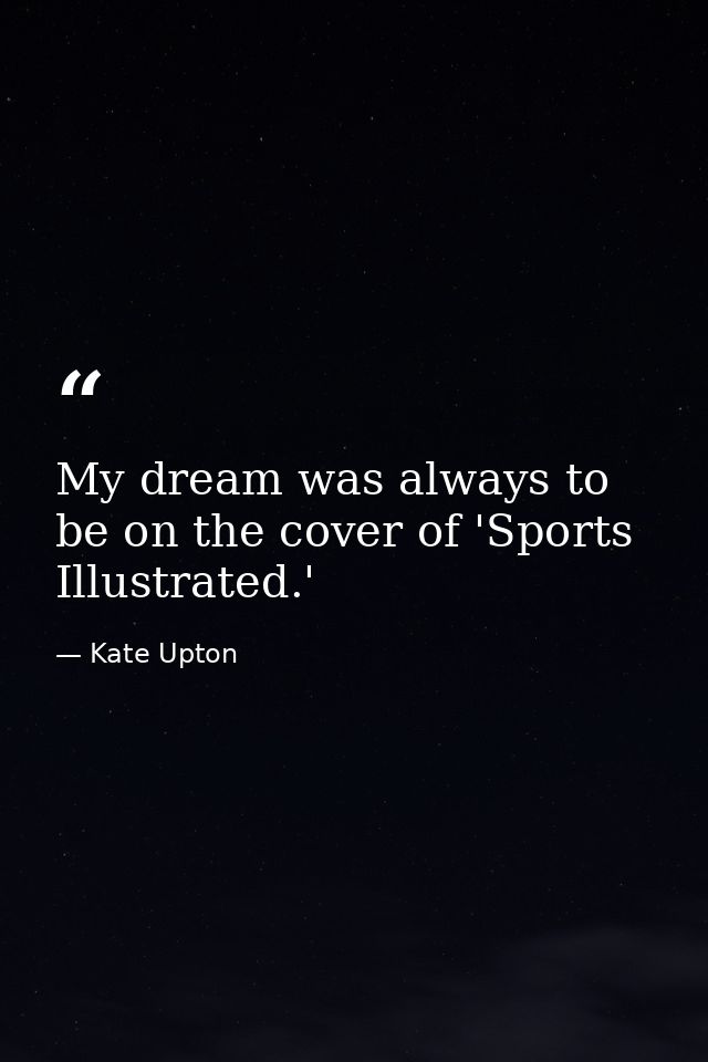 My dream was always to be on the cover of 'Sports Illustrated.' — Kate Upton