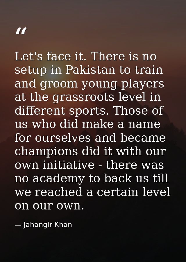 Let's face it. There is no setup in Pakistan to train and groom young players at the grassroots level in different sport — Jahangir Khan