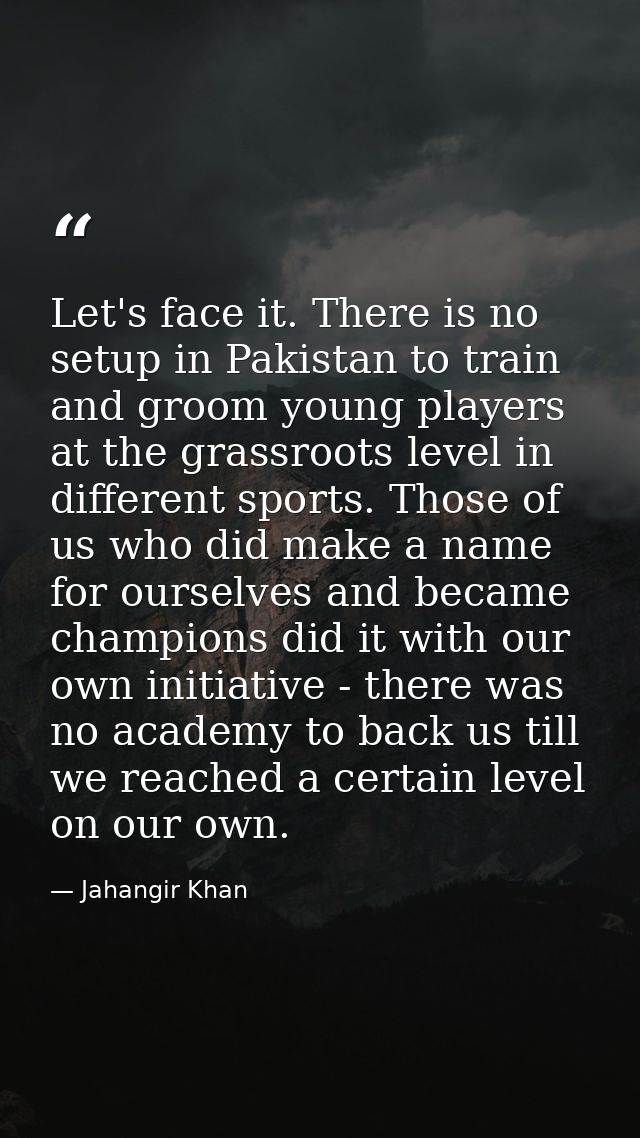 Let's face it. There is no setup in Pakistan to train and groom young players at the grassroots level in different sport — Jahangir Khan