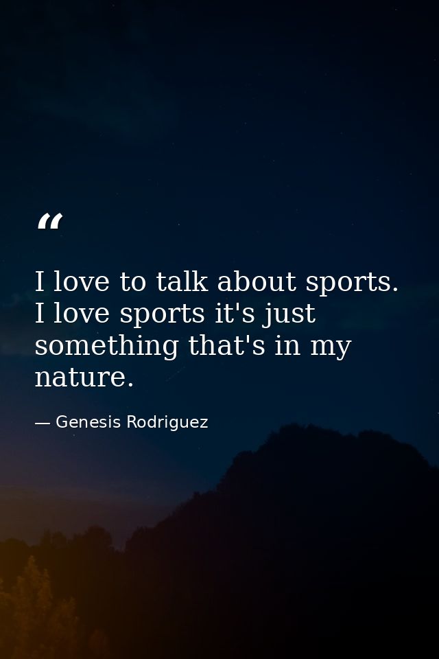 I love to talk about sports. I love sports it's just something that's in my nature. — Genesis Rodriguez
