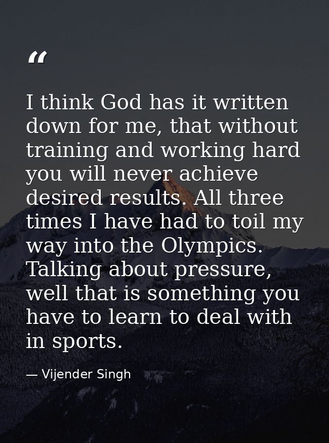 I think God has it written down for me, that without training and working hard you will never achieve desired results. A — Vijender Singh