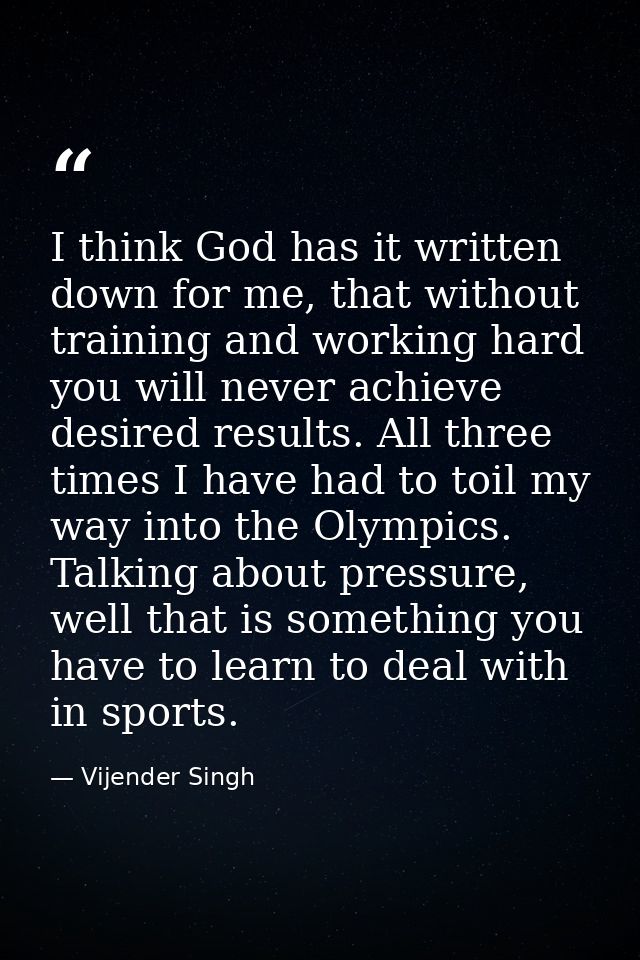 I think God has it written down for me, that without training and working hard you will never achieve desired results. A — Vijender Singh